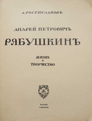 Ростиславов А.А. Андрей Петрович Рябушкин. Жизнь и творчество. М.: Издание И. Кнебель, [1913?].